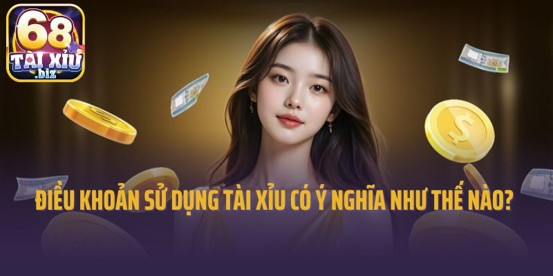 Điều khoản sử dụng tài xỉu có ý nghĩa như thế nào?